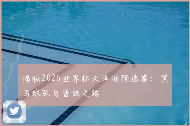 揭秘2026世界杯大洋洲预选赛:黑马球队与晋级之路