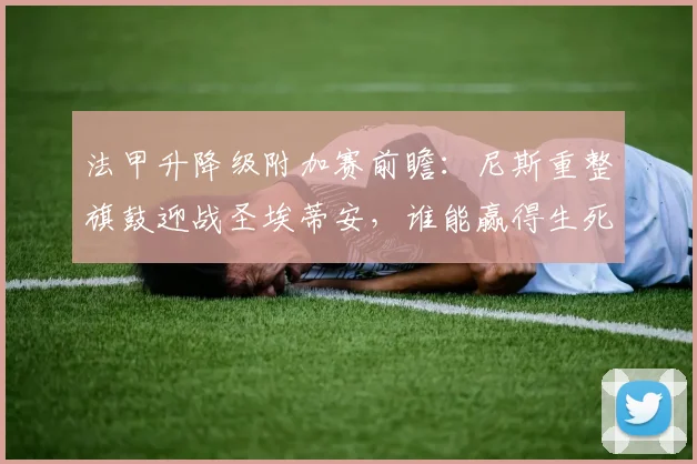 法甲升降级附加赛前瞻：尼斯重整旗鼓迎战圣埃蒂安，谁能赢得生死战？