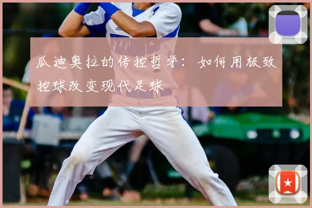 瓜迪奥拉的传控哲学:如何用极致控球改变现代足球