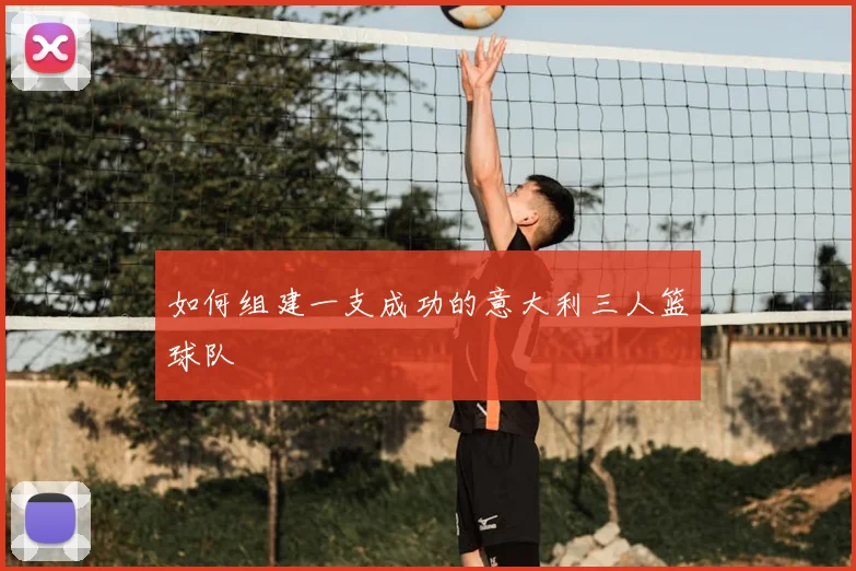 如何组建一支成功的意大利三人篮球队