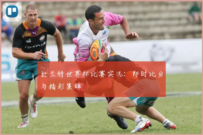 杜兰特世界杯比赛实况:即时比分与精彩集锦