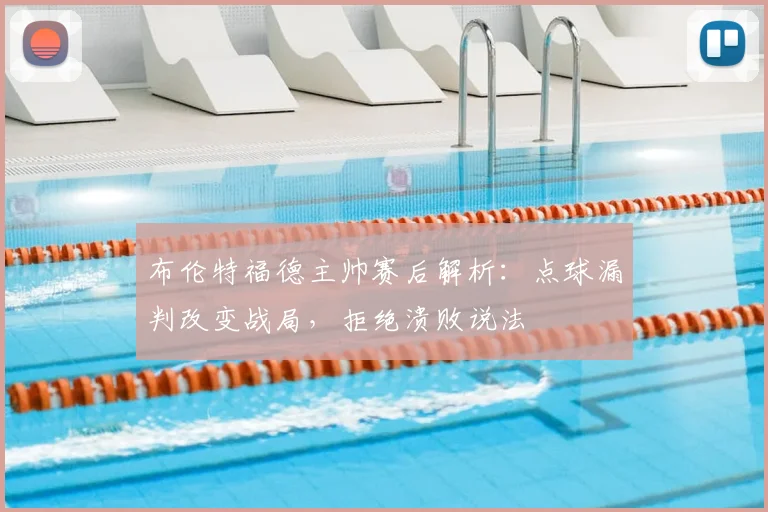 布伦特福德主帅赛后解析:点球漏判改变战局,拒绝溃败说法