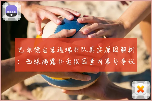 巴尔德吉落选瑞典队真实原因解析:西媒揭露非竞技因素内幕与争议