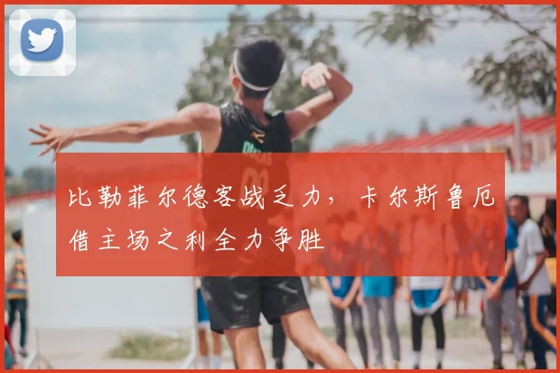 比勒菲尔德客战乏力,卡尔斯鲁厄借主场之利全力争胜