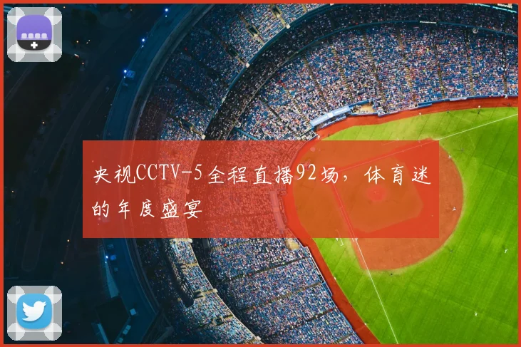央视CCTV-5全程直播92场，体育迷的年度盛宴