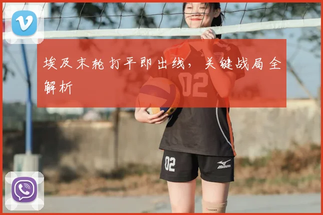 埃及末轮打平即出线,关键战局全解析